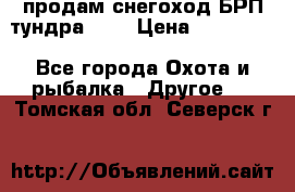 продам снегоход БРП тундра 550 › Цена ­ 450 000 - Все города Охота и рыбалка » Другое   . Томская обл.,Северск г.